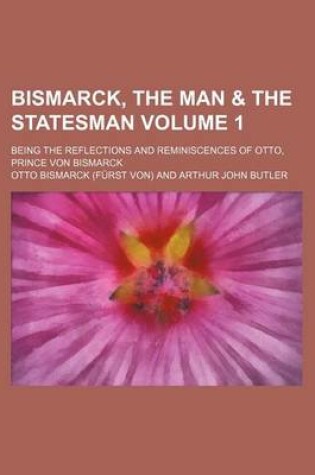 Cover of Bismarck, the Man & the Statesman Volume 1; Being the Reflections and Reminiscences of Otto, Prince Von Bismarck