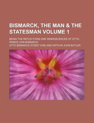 Book cover for Bismarck, the Man & the Statesman Volume 1; Being the Reflections and Reminiscences of Otto, Prince Von Bismarck