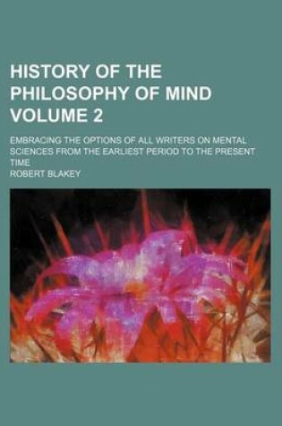 Cover of History of the Philosophy of Mind; Embracing the Options of All Writers on Mental Sciences from the Earliest Period to the Present Time Volume 2