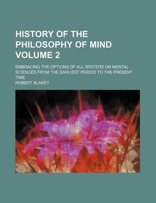 Book cover for History of the Philosophy of Mind; Embracing the Options of All Writers on Mental Sciences from the Earliest Period to the Present Time Volume 2