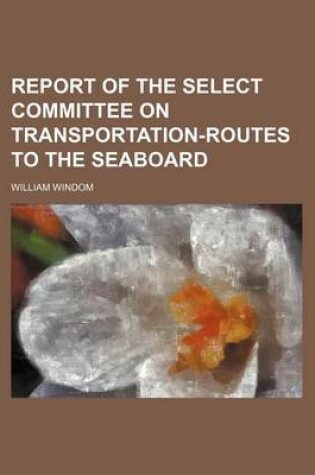Cover of Report of the Select Committee on Transportation-Routes to the Seaboard