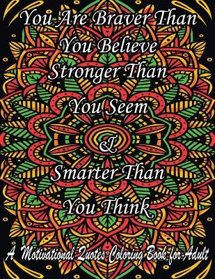 Book cover for You Are Braver Than You Believe Stronger Than You Seem & Smarter Than You Think. A Motivational Quotes Coloring Book for Adult