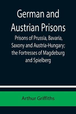 Book cover for German and Austrian Prisons; Prisons of Prussia, Bavaria, Saxony and Austria-Hungary; the Fortresses of Magdeburg and Spielberg