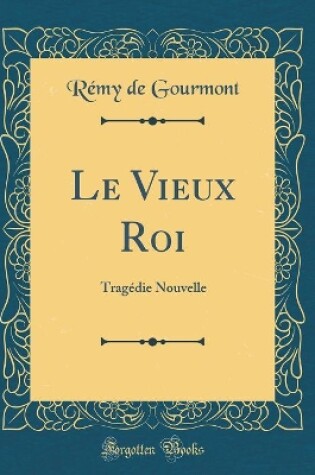 Cover of Le Vieux Roi: Tragédie Nouvelle (Classic Reprint)