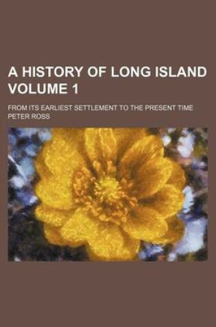 Cover of A History of Long Island Volume 1; From Its Earliest Settlement to the Present Time