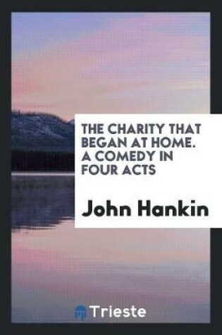 Cover of The Charity That Began at Home. a Comedy in Four Acts