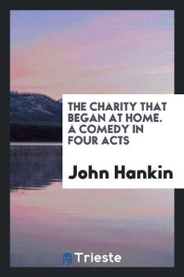 Book cover for The Charity That Began at Home. a Comedy in Four Acts