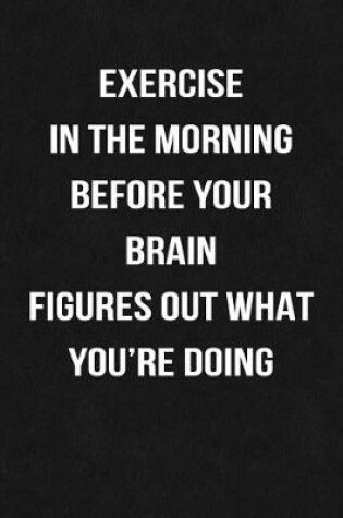 Cover of Exercise In The Morning Before Your Brain Figures Out What You're Doing