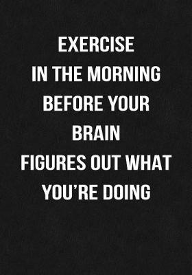 Book cover for Exercise In The Morning Before Your Brain Figures Out What You're Doing