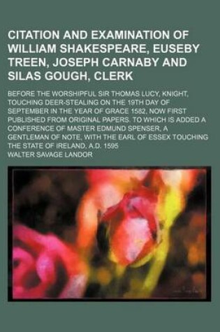 Cover of Citation and Examination of William Shakespeare, Euseby Treen, Joseph Carnaby and Silas Gough, Clerk; Before the Worshipful Sir Thomas Lucy, Knight, Touching Deer-Stealing on the 19th Day of September in the Year of Grace 1582, Now First Published from or