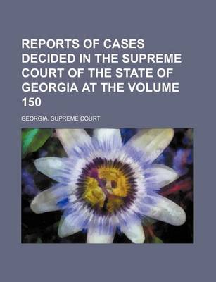 Book cover for Reports of Cases Decided in the Supreme Court of the State of Georgia at the Volume 150