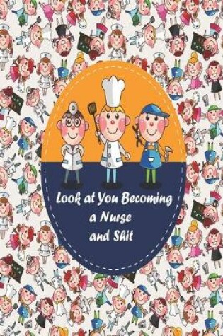 Cover of Look at You Becoming a Nurse and Shit