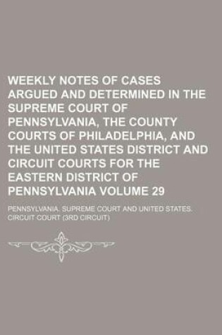 Cover of Weekly Notes of Cases Argued and Determined in the Supreme Court of Pennsylvania, the County Courts of Philadelphia, and the United States District and Circuit Courts for the Eastern District of Pennsylvania Volume 29