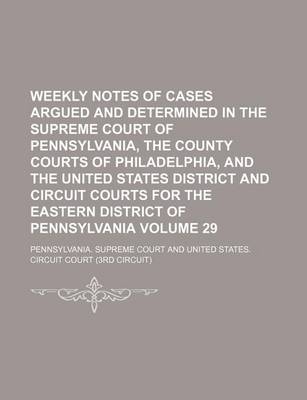 Book cover for Weekly Notes of Cases Argued and Determined in the Supreme Court of Pennsylvania, the County Courts of Philadelphia, and the United States District and Circuit Courts for the Eastern District of Pennsylvania Volume 29