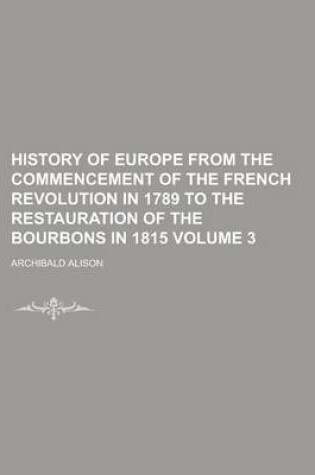 Cover of History of Europe from the Commencement of the French Revolution in 1789 to the Restauration of the Bourbons in 1815 Volume 3