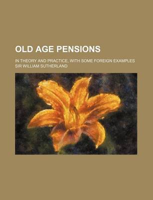 Book cover for Old Age Pensions; In Theory and Practice, with Some Foreign Examples