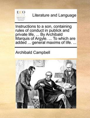 Book cover for Instructions to a son, containing rules of conduct in publick and private life, ... By Archibald Marquis of Argyle. ... To which are added ... general maxims of life. ...