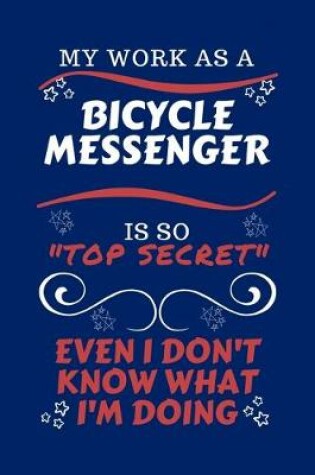 Cover of My Work As A Bicycle Messenger Is So Top Secret Even I Don't Know What I'm Doing