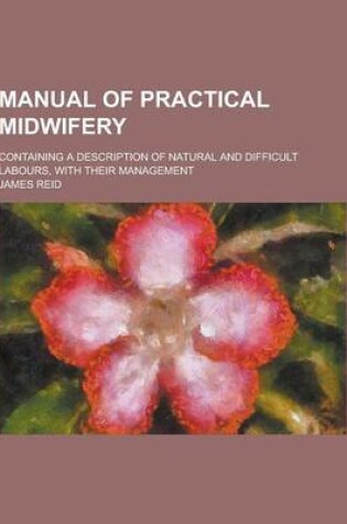 Cover of Manual of Practical Midwifery; Containing a Description of Natural and Difficult Labours, with Their Management