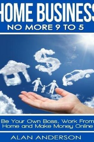 Cover of Home Business: No More 9 to 5: Be Your Own Boss, Work From Home and Make Money Online