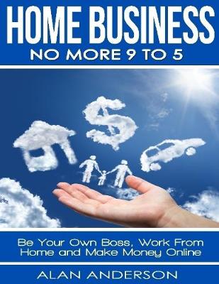 Book cover for Home Business: No More 9 to 5: Be Your Own Boss, Work From Home and Make Money Online