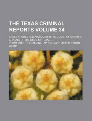 Book cover for The Texas Criminal Reports Volume 34; Cases Argued and Adjudged in the Court of Criminal Appeals of the State of Texas