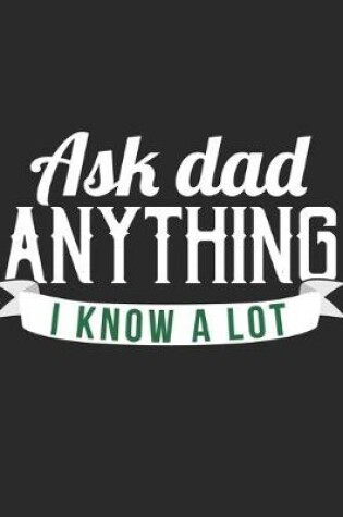 Cover of Ask Dad Anything I Know A Lot