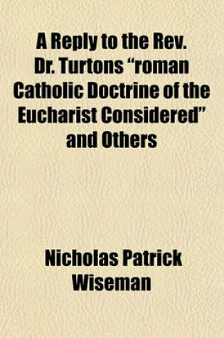 Cover of A Reply to the REV. Dr. Turtons "Roman Catholic Doctrine of the Eucharist Considered" and Others