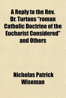 Book cover for A Reply to the REV. Dr. Turtons "Roman Catholic Doctrine of the Eucharist Considered" and Others