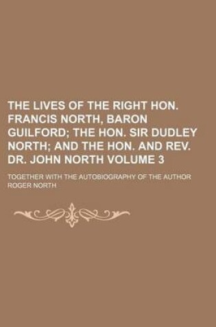 Cover of The Lives of the Right Hon. Francis North, Baron Guilford Volume 3; The Hon. Sir Dudley North and the Hon. and REV. Dr. John North. Together with the Autobiography of the Author