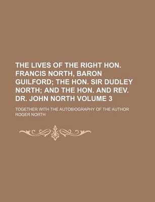 Book cover for The Lives of the Right Hon. Francis North, Baron Guilford Volume 3; The Hon. Sir Dudley North and the Hon. and REV. Dr. John North. Together with the Autobiography of the Author