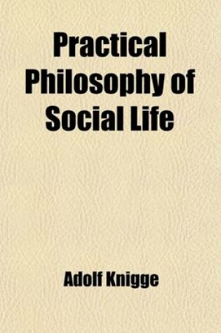 Cover of Practical Philosophy of Social Life; Or, the Art of Conversing with Men After the German of Baron Knigge