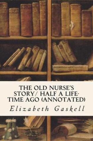 Cover of The Old Nurse's Story/ Half a Life-time Ago (annotated)