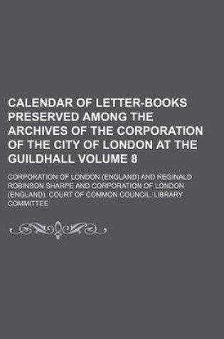 Cover of Calendar of Letter-Books Preserved Among the Archives of the Corporation of the City of London at the Guildhall Volume 8