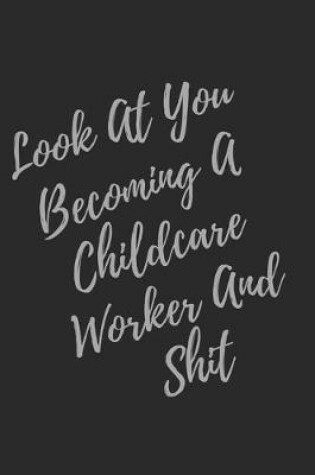 Cover of Look At You Becoming A Childcare Worker And Shit