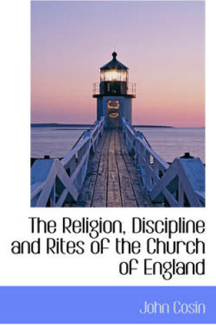 Cover of The Religion, Discipline and Rites of the Church of England