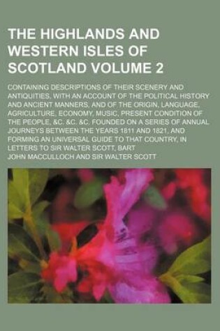 Cover of The Highlands and Western Isles of Scotland Volume 2; Containing Descriptions of Their Scenery and Antiquities, with an Account of the Political History and Ancient Manners, and of the Origin, Language, Agriculture, Economy, Music, Present Condition of the Peo