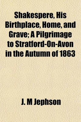 Book cover for Shakespere, His Birthplace, Home, and Grave; A Pilgrimage to Stratford-On-Avon in the Autumn of 1863