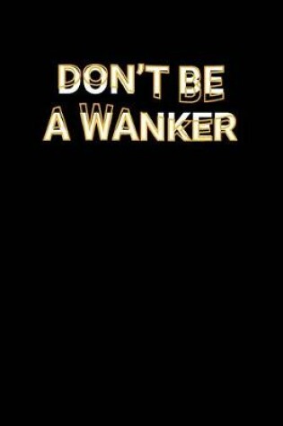 Cover of Don't Be A Wanker