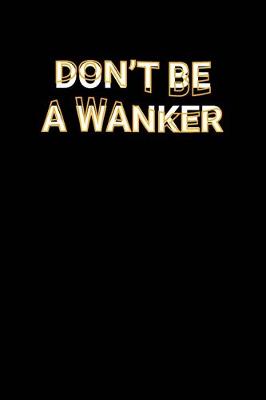 Book cover for Don't Be A Wanker