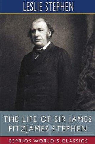 Cover of The Life of Sir James Fitzjames Stephen (Esprios Classics)