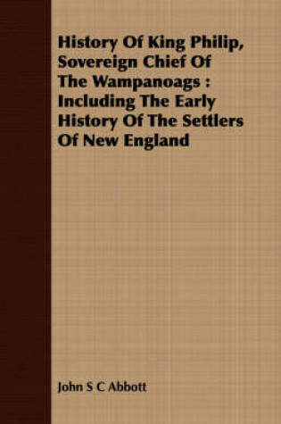 Cover of History of King Philip, Sovereign Chief of the Wampanoags: Including the Early History of the Settlers of New England