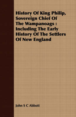 Book cover for History of King Philip, Sovereign Chief of the Wampanoags: Including the Early History of the Settlers of New England