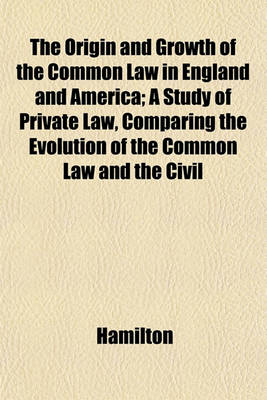 Book cover for The Origin and Growth of the Common Law in England and America; A Study of Private Law, Comparing the Evolution of the Common Law and the Civil