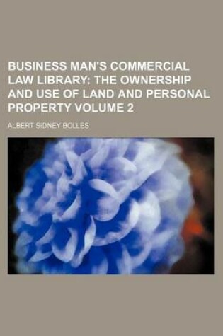 Cover of Business Man's Commercial Law Library; The Ownership and Use of Land and Personal Property Volume 2