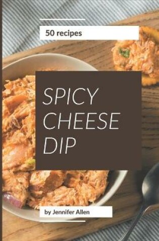 Cover of 50 Spicy Cheese Dip Recipes