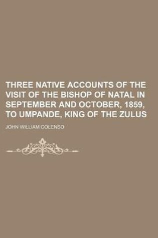 Cover of Three Native Accounts of the Visit of the Bishop of Natal in September and October, 1859, to Umpande, King of the Zulus