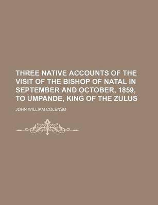 Book cover for Three Native Accounts of the Visit of the Bishop of Natal in September and October, 1859, to Umpande, King of the Zulus