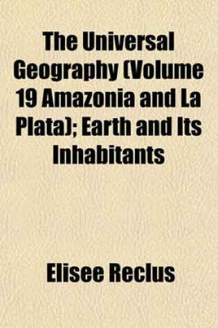 Cover of The Universal Geography (Volume 19 Amazonia and La Plata); Earth and Its Inhabitants