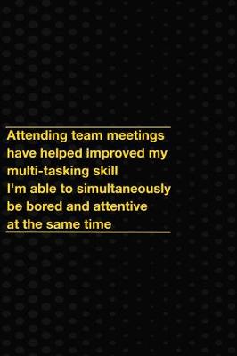 Book cover for Attending Team Meetings Have Helped Improved My Multi-Tasking Skill I'm Able to Simultaneously Be Bored and Attentive at the Same Time